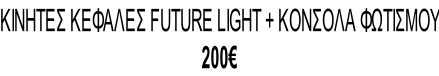 ΚΙΝΗΤΕΣ ΚΕΦΑΛΕΣ FUTURE LIGHT + ΚΟΝΣΟΛΑ ΦΩΤΙΣΜΟΥ 200€